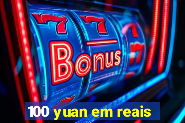 100 yuan em reais